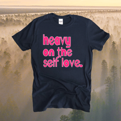 Heavy On The Self Love Shirt