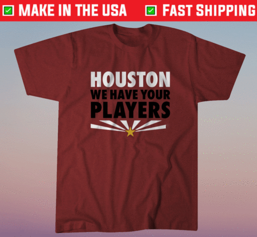 Houston We Have Your Players AZ Football Shirt