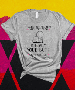 I Adore You And Love Every Part Of You Especially Your Butt I Love Your Butt Shirt