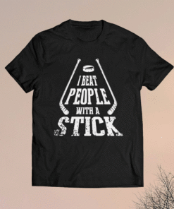 I Beat People With A Stick Shirt