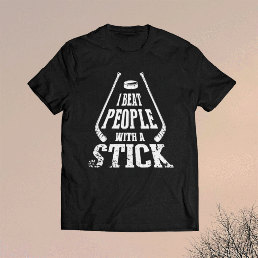 I Beat People With A Stick Shirt