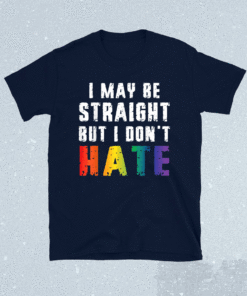 I May Be Straight But I Dont Hate LGBT Gay Pride Shirt