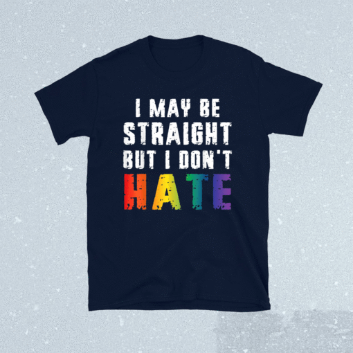 I May Be Straight But I Dont Hate LGBT Gay Pride Shirt