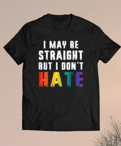 I May Be Straight But I Dont Hate LGBT Gay Pride Shirt