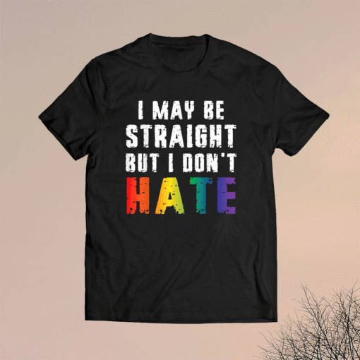 I May Be Straight But I Dont Hate LGBT Gay Pride Shirt