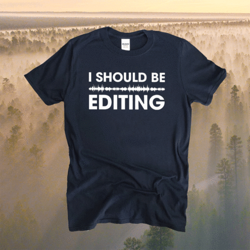 I Should Be Editing Shirt