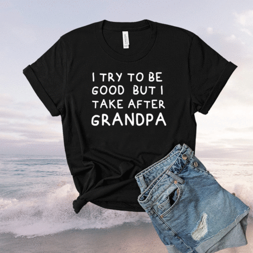 I Try To Be Good But I Take After Grandpa Funny Father's Day Shirt