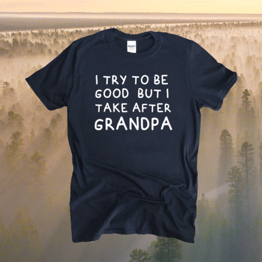 I Try To Be Good But I Take After Grandpa Funny Father's Day Shirt