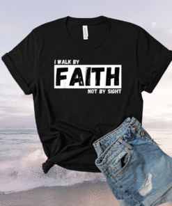 I Walk By Faith Not By Sight Shirt