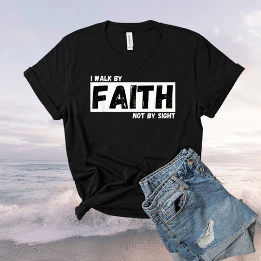 I Walk By Faith Not By Sight Shirt