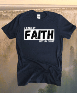 I Walk By Faith Not By Sight Shirt