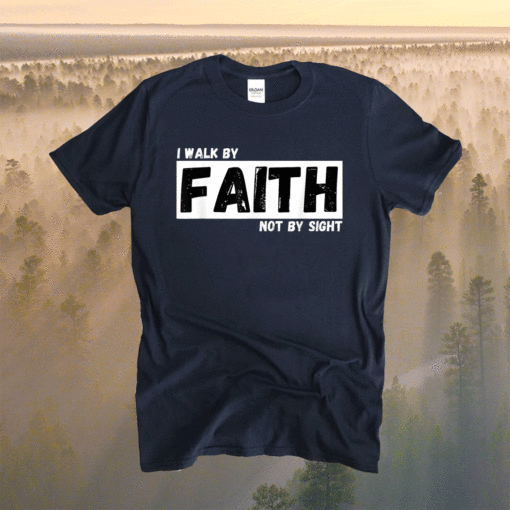 I Walk By Faith Not By Sight Shirt