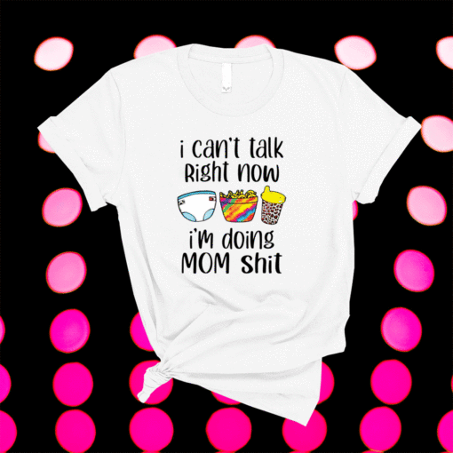 I can talk right now I’m doing mom shit shirt