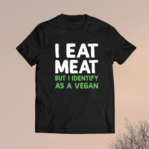 I eat meat but i identify as a vegan t-shirt