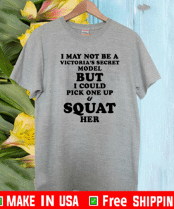 I may not be a Vitoria’s secret model but I could pick one up and squat her shirt