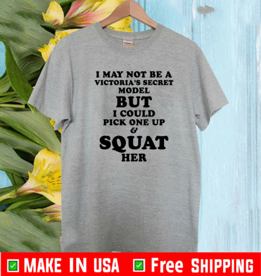 I may not be a Vitoria’s secret model but I could pick one up and squat her shirt