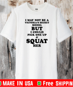 I may not be a Vitoria’s secret model but I could pick one up and squat her shirt