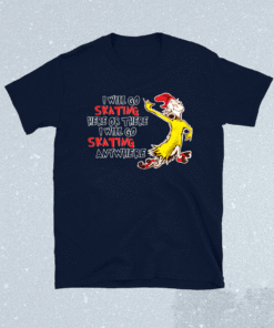 I will go skating here or there i will go skating anywhere t-shirt