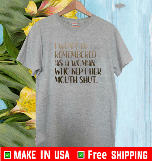 I won’t be remembered as a woman who kept her mouth shut 2021 T-Shirt