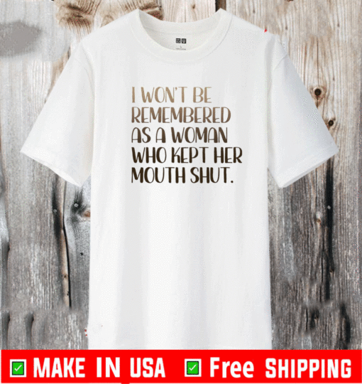 I won’t be remembered as a woman who kept her mouth shut 2021 T-Shirt