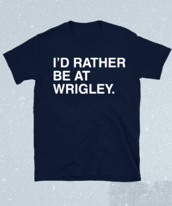 I’D Rather Be At Wrigley Shirt