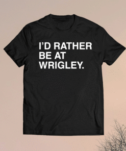 I’D Rather Be At Wrigley Shirt