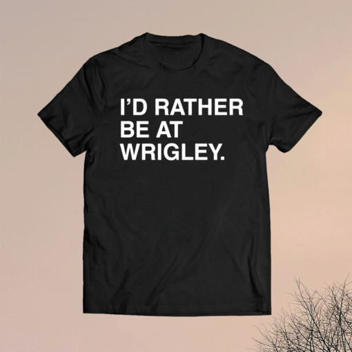 I’D Rather Be At Wrigley Shirt