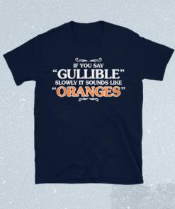 IF You Say Gullible Slowly It Sounds Like Oranges Shirt