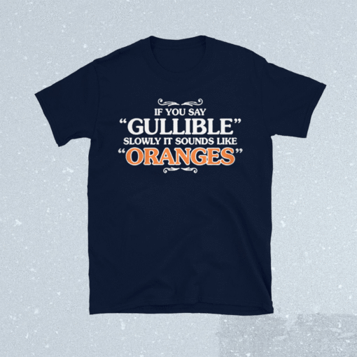 IF You Say Gullible Slowly It Sounds Like Oranges Shirt