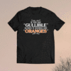 IF You Say Gullible Slowly It Sounds Like Oranges Shirt