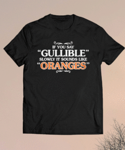 IF You Say Gullible Slowly It Sounds Like Oranges Shirt