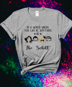 In a world where you can be anything be the Schitt Shirt