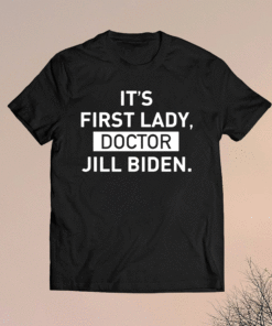 It's First Lady Doctor Jill Biden Shirt