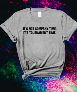 It's Not Company Time It's Tournament Time Shirt