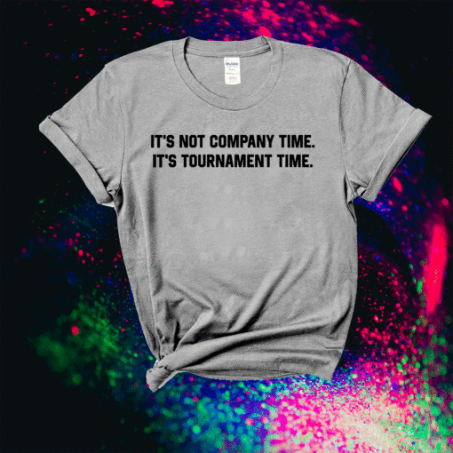 It's Not Company Time It's Tournament Time Shirt