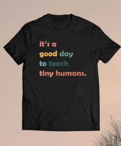 It's a Good Day to Teach Tiny Humans T-Shirt