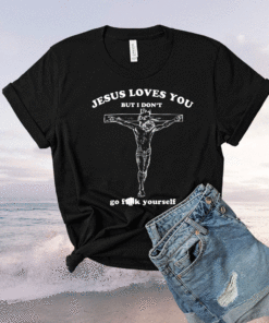 Jesus Loves You But I Don’t Go Fuck Yourself T-Shirt