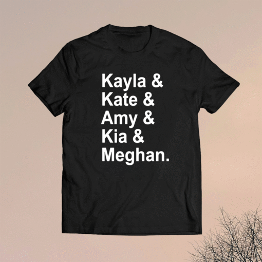 Kayla Kate Amy Kia Meghan Shirt