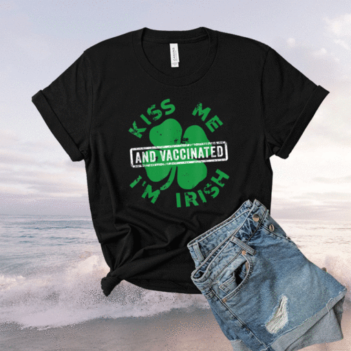 Kiss Me I'm Irish And Vaccinated St. Patrick's Day 2021 Shirt