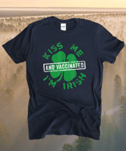 Kiss Me I'm Irish And Vaccinated St. Patrick's Day 2021 Shirt