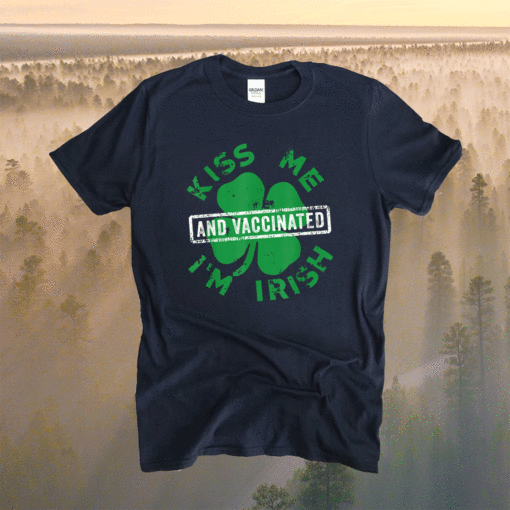 Kiss Me I'm Irish And Vaccinated St. Patrick's Day 2021 Shirt