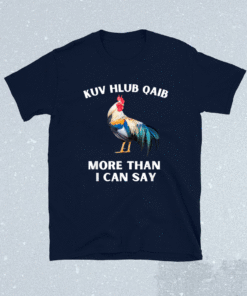 Kuv hlub qaib more than I can say shirt