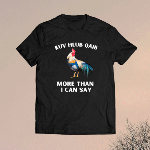 Kuv hlub qaib more than I can say shirt