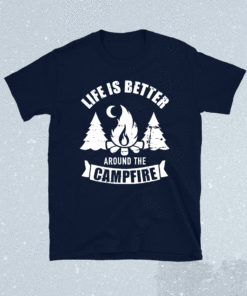 Life is better around the campfire camping t-shirt