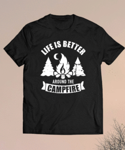 Life is better around the campfire camping t-shirt