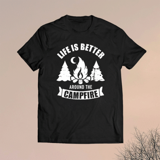 Life is better around the campfire camping t-shirt