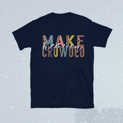 MAKE HEAVEN CROWDED Christian Believer Jesus Christ God Shirt