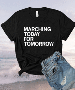 Marching Today For Tomorrow Shirt