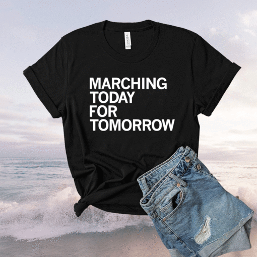 Marching Today For Tomorrow Shirt