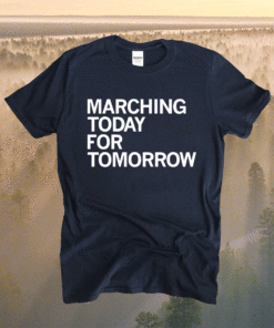 Marching Today For Tomorrow Shirt